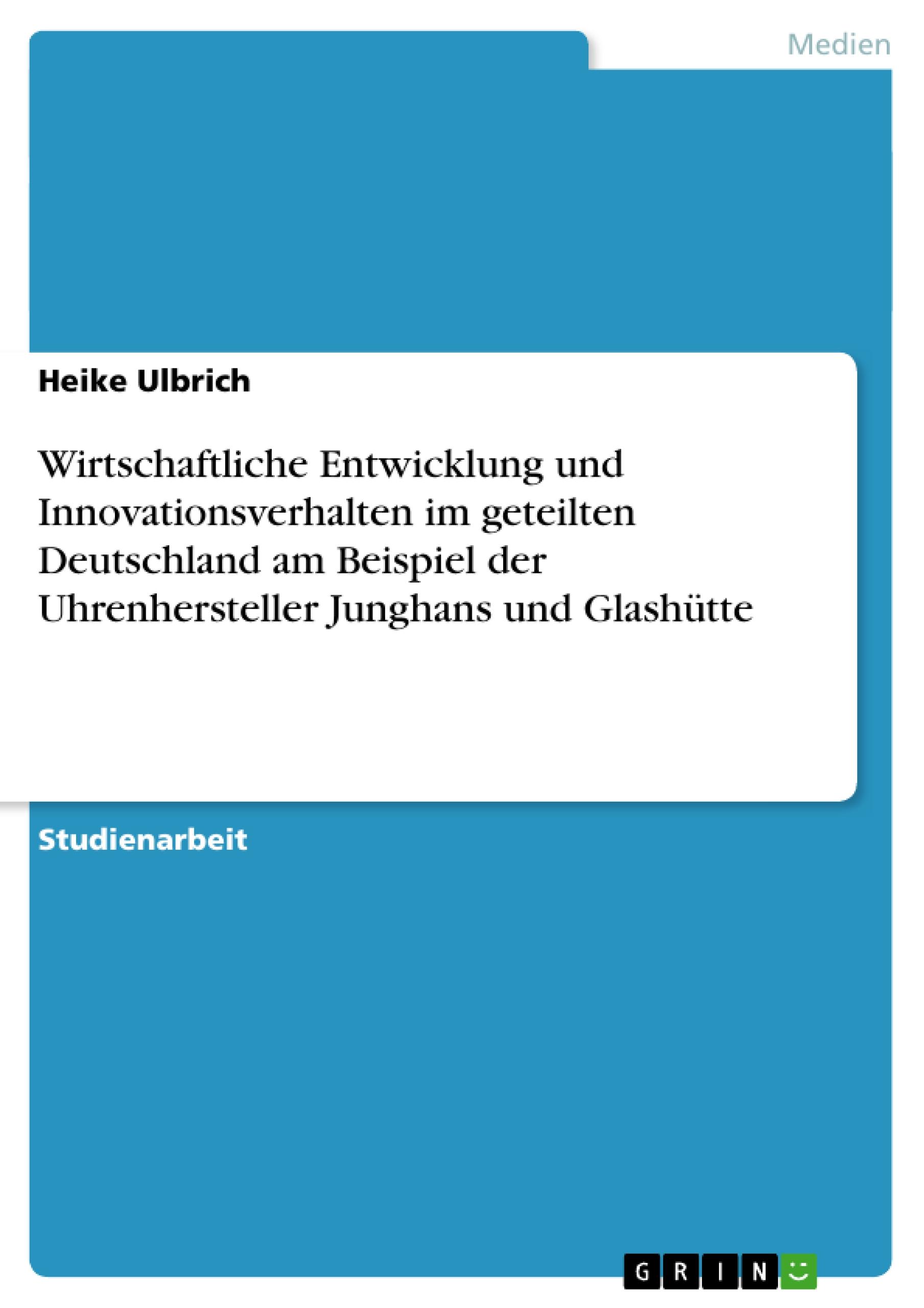 Wirtschaftliche Entwicklung und Innovationsverhalten im geteilten Deutschland am Beispiel der Uhrenhersteller Junghans und Glashütte