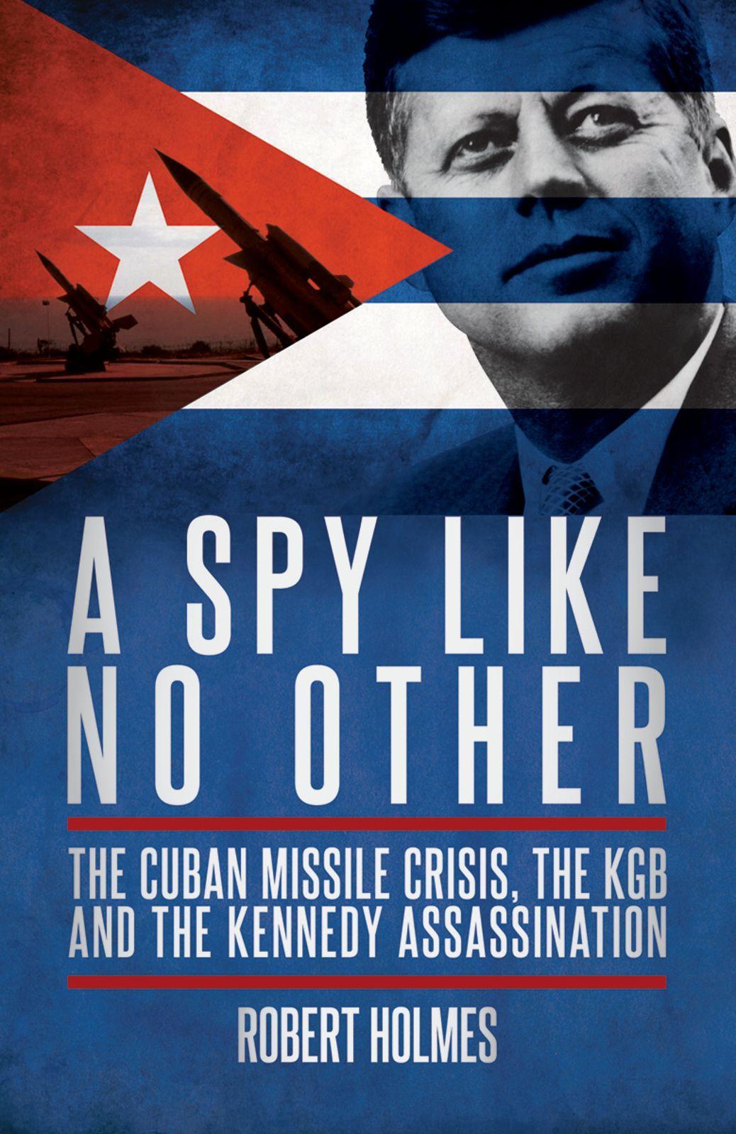 A Spy Like No Other: The Cuban Missile Crisis, the KGB and the Kennedy Assassination