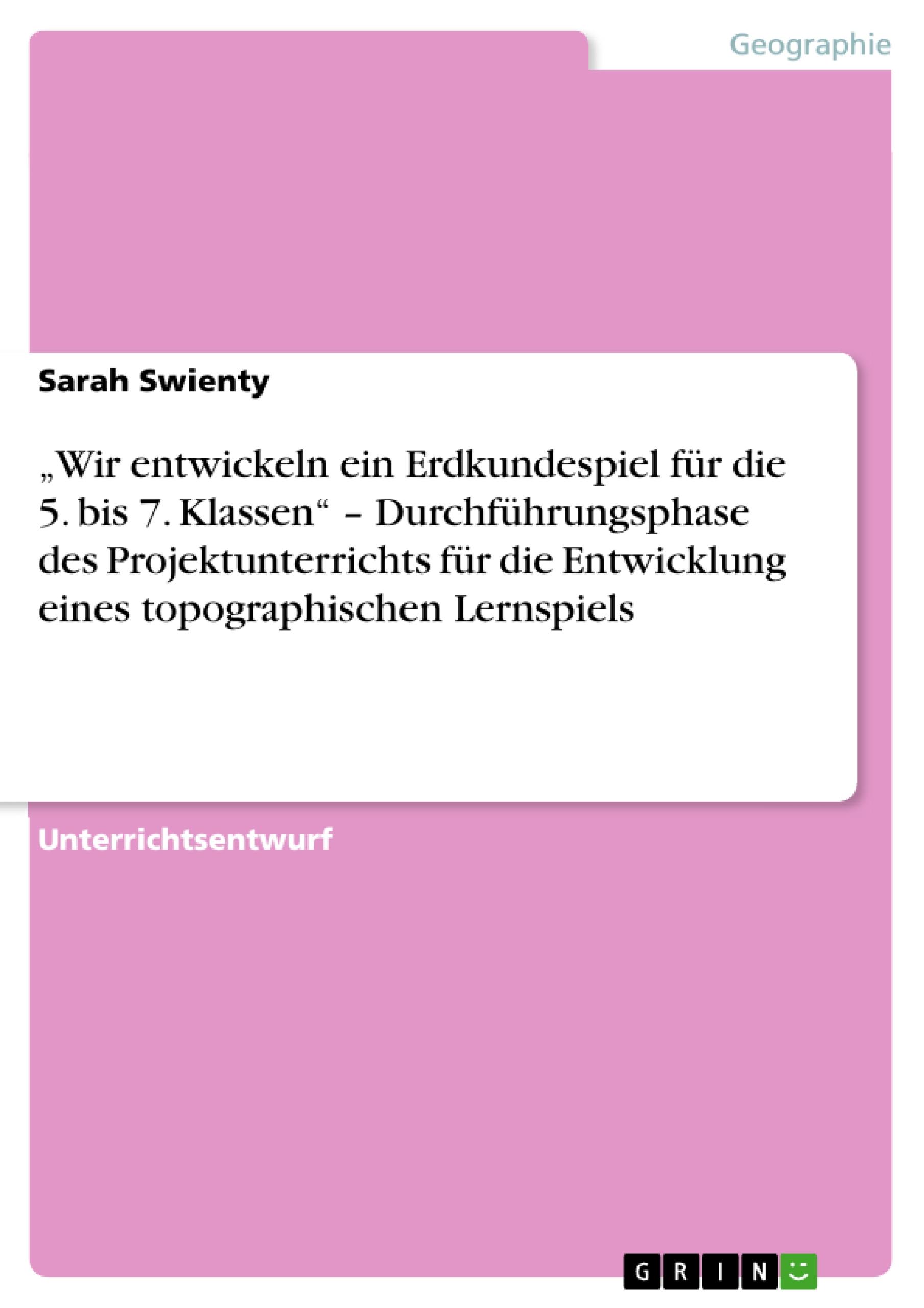 ¿Wir entwickeln ein Erdkundespiel  für die 5. bis 7. Klassen¿ ¿ Durchführungsphase des Projektunterrichts für die Entwicklung eines topographischen Lernspiels