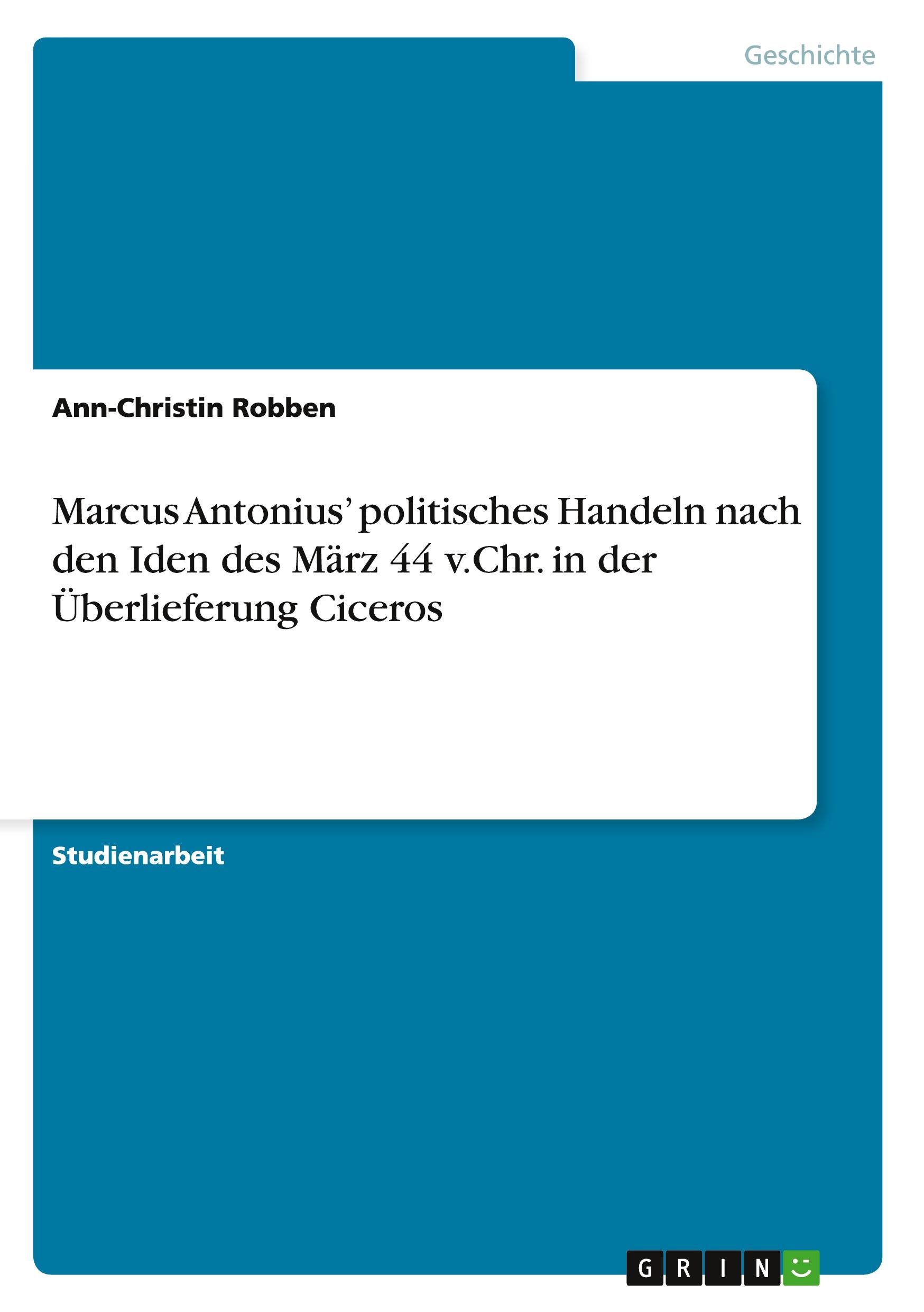 Marcus Antonius¿ politisches Handeln nach den Iden des März 44 v.Chr. in der Überlieferung Ciceros