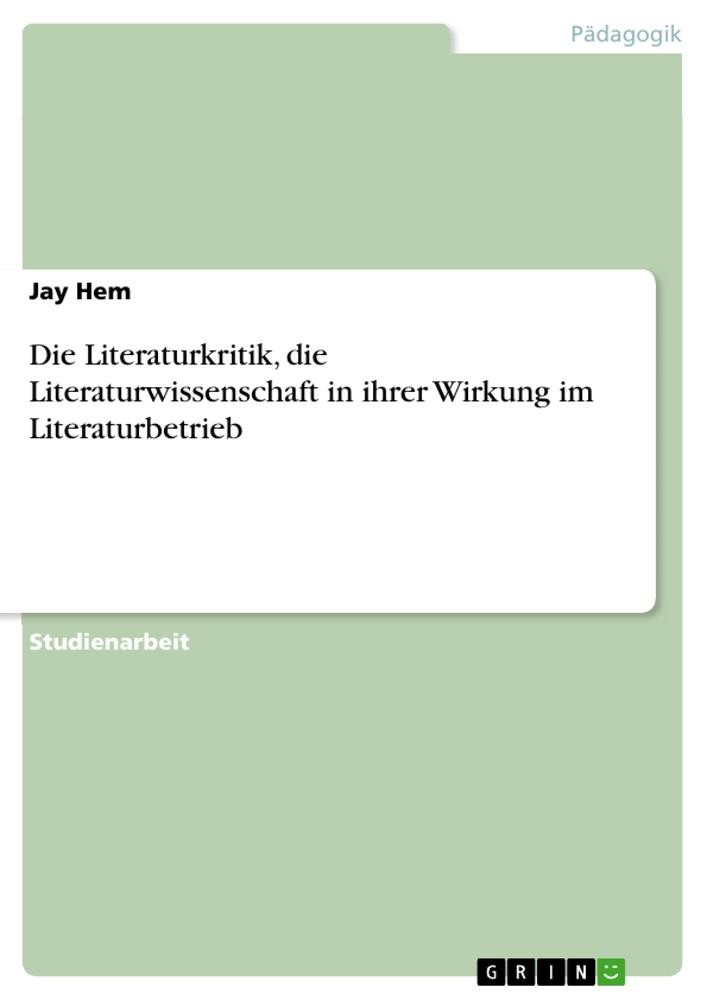 Die Literaturkritik, die Literaturwissenschaft in ihrer Wirkung im Literaturbetrieb