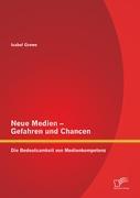 Neue Medien ¿ Gefahren und Chancen: Die Bedeutsamkeit von Medienkompetenz