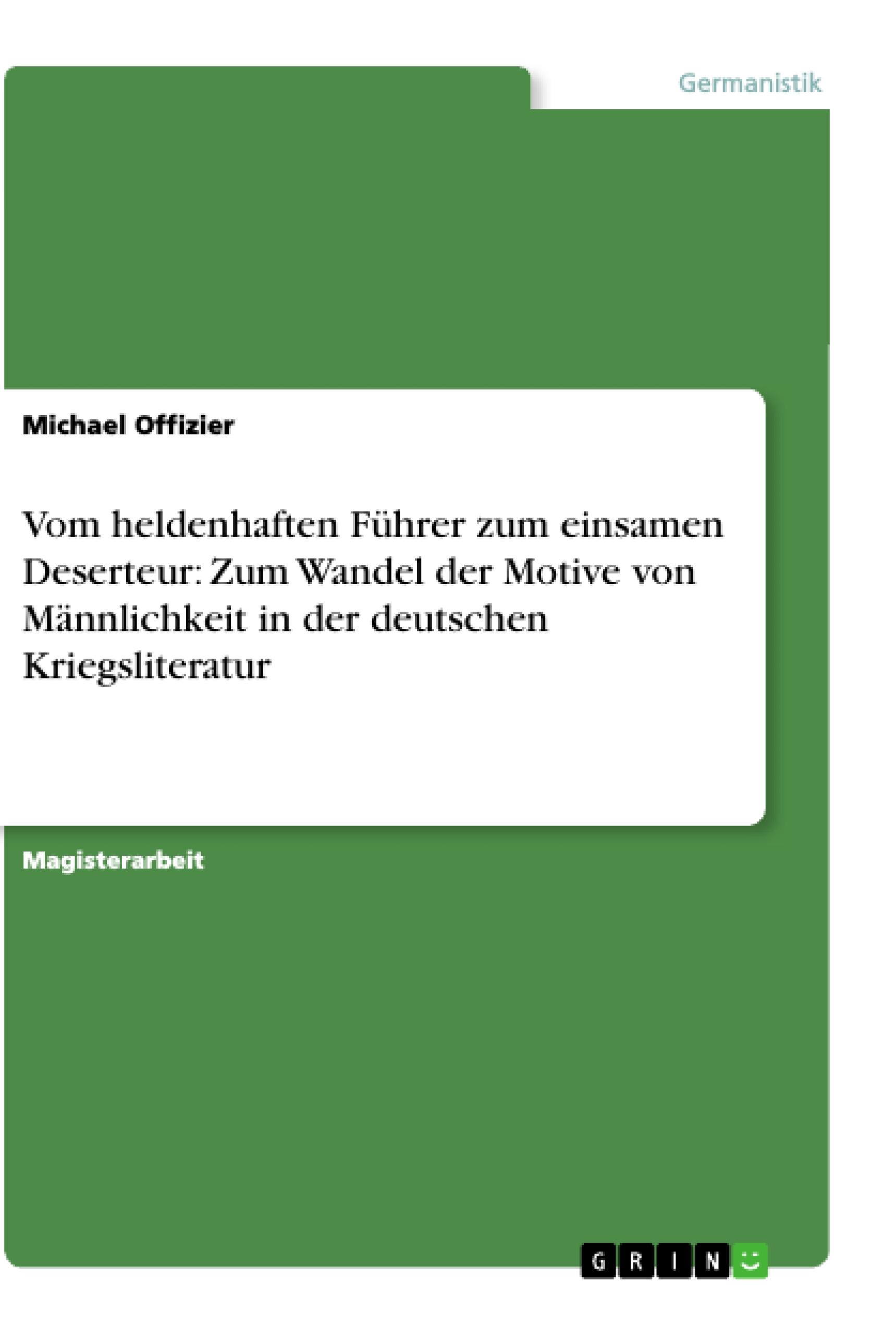 Vom heldenhaften Führer zum einsamen Deserteur: Zum Wandel der Motive von Männlichkeit in der deutschen Kriegsliteratur