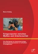 Kriegsreporter zwischen Mythos und Arbeitsrealität: Eine Befragung von deutschsprachigen Auslandskorrespondenten in weltweiten Krisengebieten