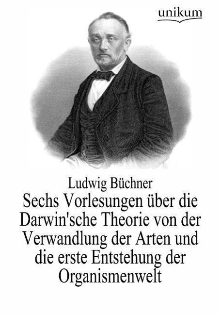 Sechs Vorlesungen über die Darwin'sche Theorie von der Verwandlung der Arten und die erste Entstehung der Organismenwelt