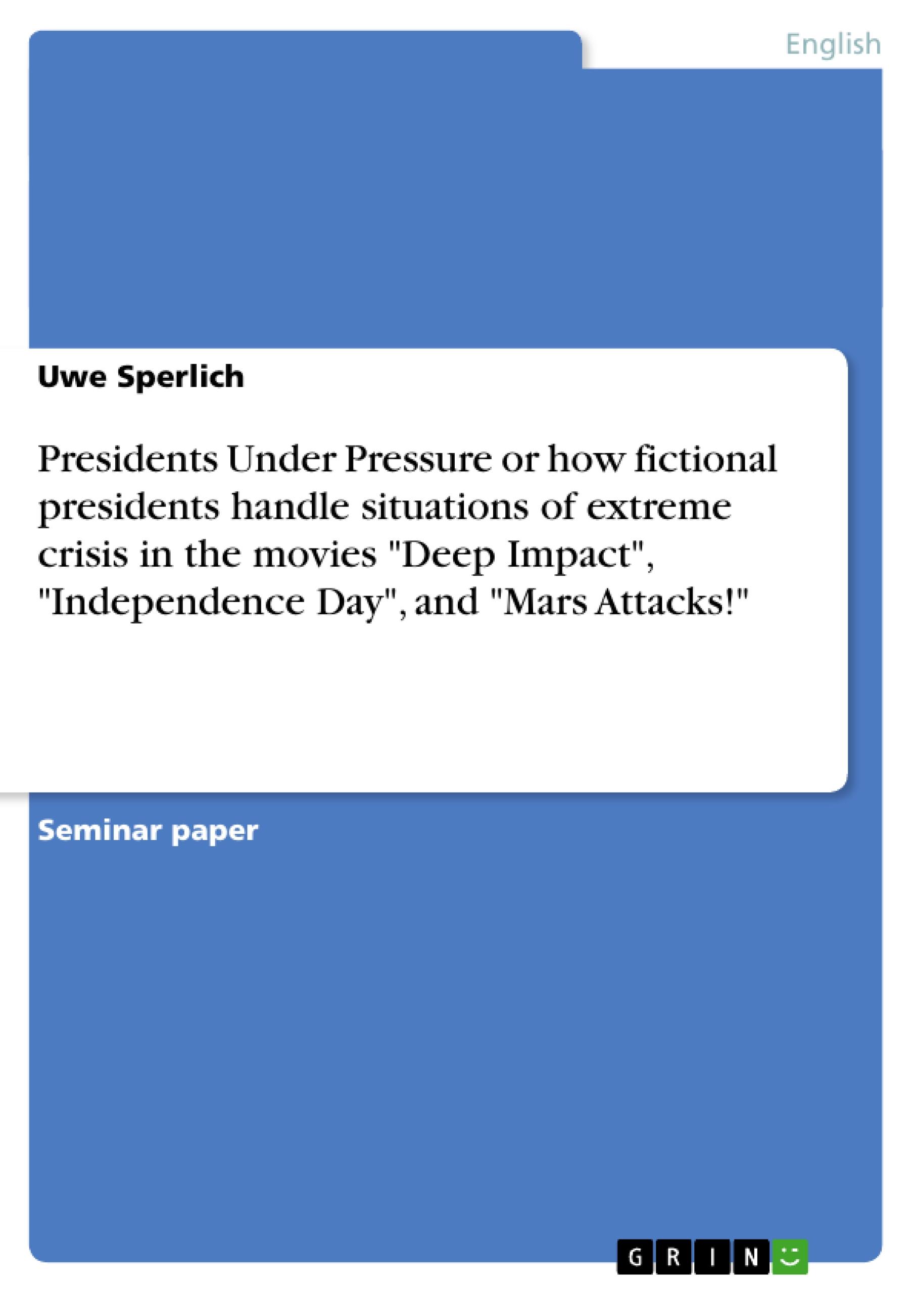 Presidents Under Pressure or how fictional presidents handle situations of extreme crisis in the movies "Deep Impact", "Independence Day", and "Mars Attacks!"