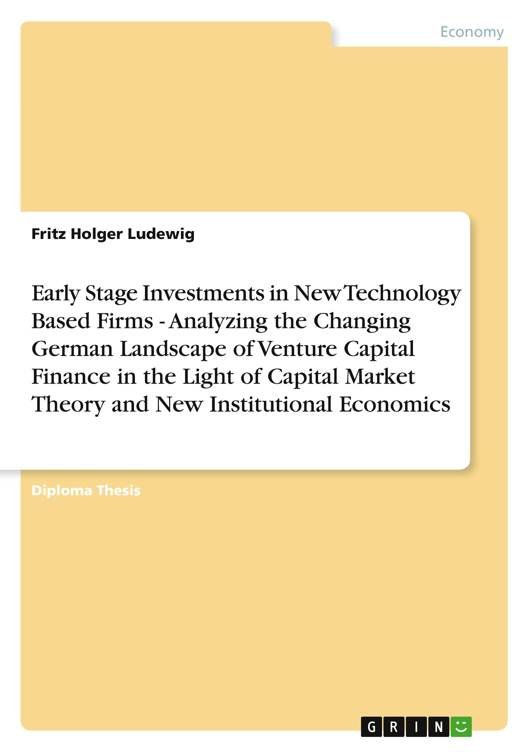 Early Stage Investments in New Technology Based Firms - Analyzing the Changing German Landscape of Venture Capital Finance in the Light of Capital Market Theory and New Institutional Economics