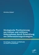 Strategische Positionierung von kleinen und mittleren Unternehmen durch Entwicklung von Differenzierungsstrategien: Grundlagen, Konzept und Methodik an einem Praxisbeispiel