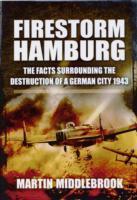 Firestorm Hamburg: The Facts Surrounding The Destruction of a German City 1943