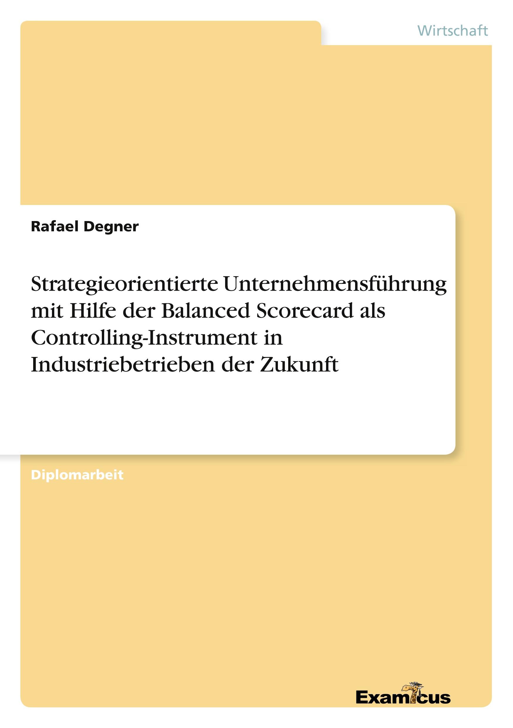 Strategieorientierte Unternehmensführung mit Hilfe der Balanced Scorecard als Controlling-Instrument in Industriebetrieben der Zukunft