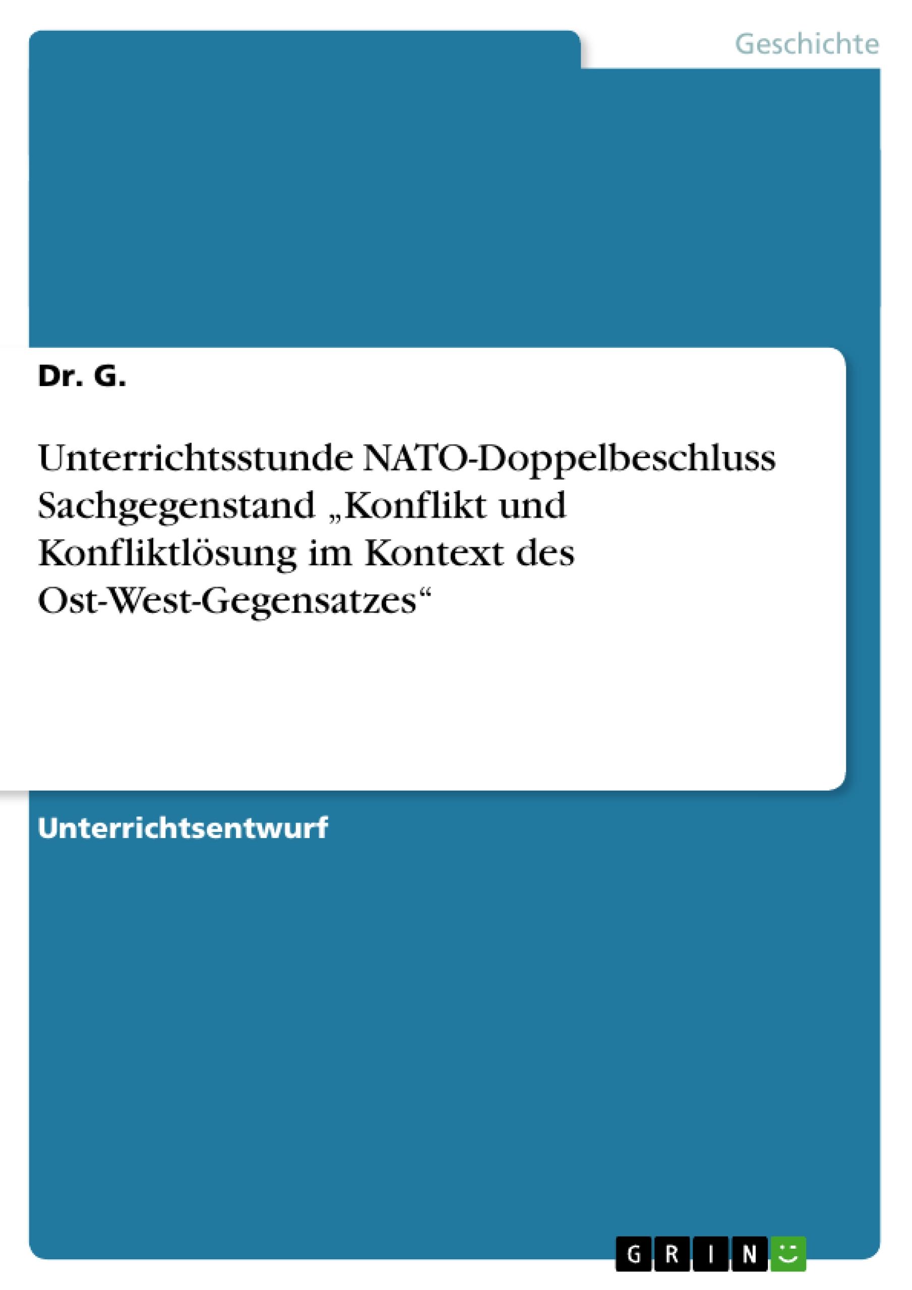 Unterrichtsstunde NATO-Doppelbeschluss Sachgegenstand ¿Konflikt und Konfliktlösung im Kontext des Ost-West-Gegensatzes¿