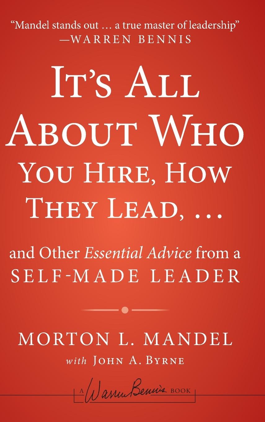 It's All about Who You Hire, How They Lead...and Other Essential Advice from a Self-Made Leader