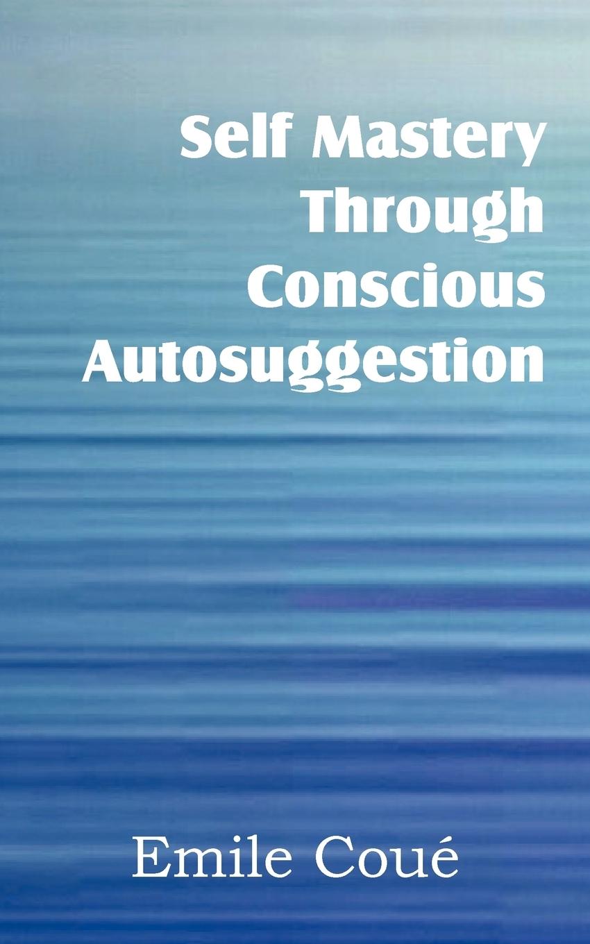 Self Mastery Through Conscious Autosuggestion