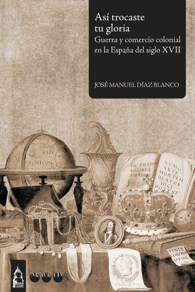 Así trocaste tu gloria : guerra y comercio colonial en la España del siglo XVII