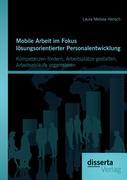 Mobile Arbeit im Fokus lösungsorientierter Personalentwicklung: Kompetenzen fördern, Arbeitsplätze gestalten, Arbeitsabläufe organisieren