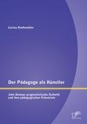 Der Pädagoge als Künstler: John Deweys pragmatistische Ästhetik und ihre pädagogischen Potenziale