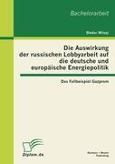 Die Auswirkung der russischen Lobbyarbeit auf die deutsche und europäische Energiepolitik: Das Fallbeispiel Gazprom