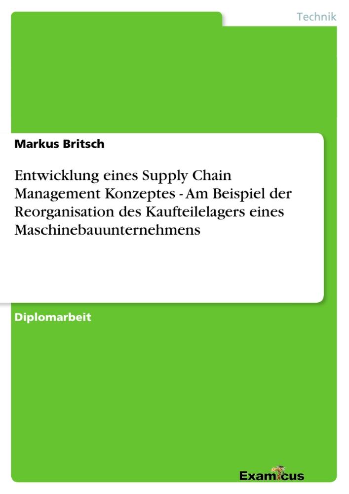 Entwicklung eines Supply Chain Management Konzeptes - Am Beispiel der Reorganisation des Kaufteilelagers eines Maschinebauunternehmens