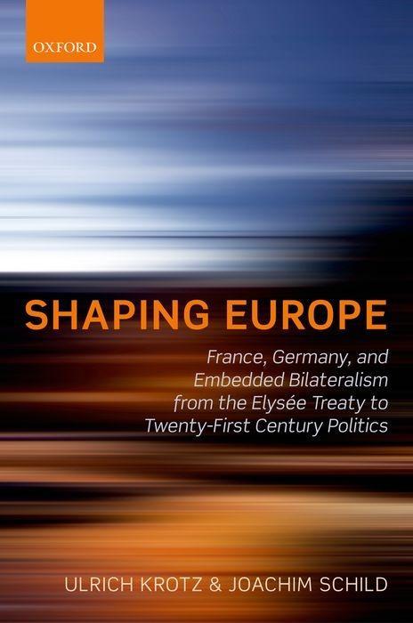 Shaping Europe: France, Germany, and Embedded Bilateralism from the Elysee Treaty to Twenty-First Century Politics