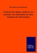 Friedrich der Weise, Kurfürst von Sachsen, ein Lebensbild aus dem Zeitalter der Reformation