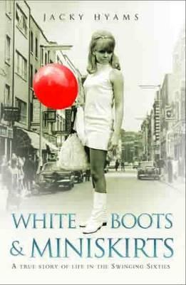 White Boots & Miniskirts: A True Story of Life in the Swinging Sixties