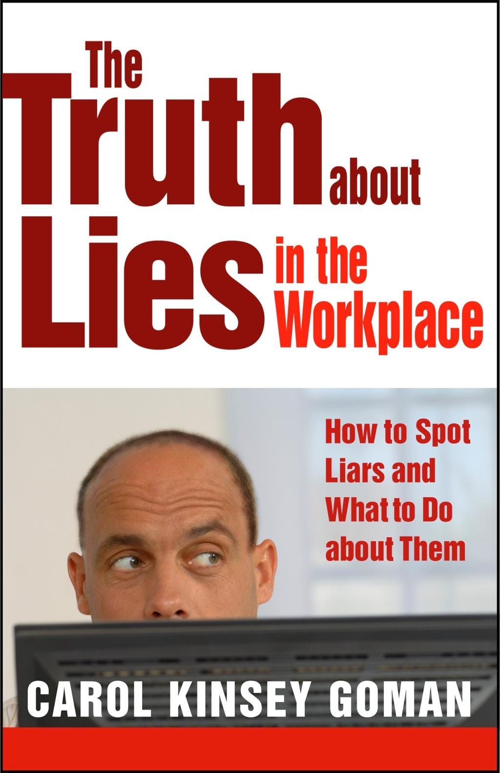 The Truth about Lies in the Workplace: How to Spot Liars and What to Do about Them