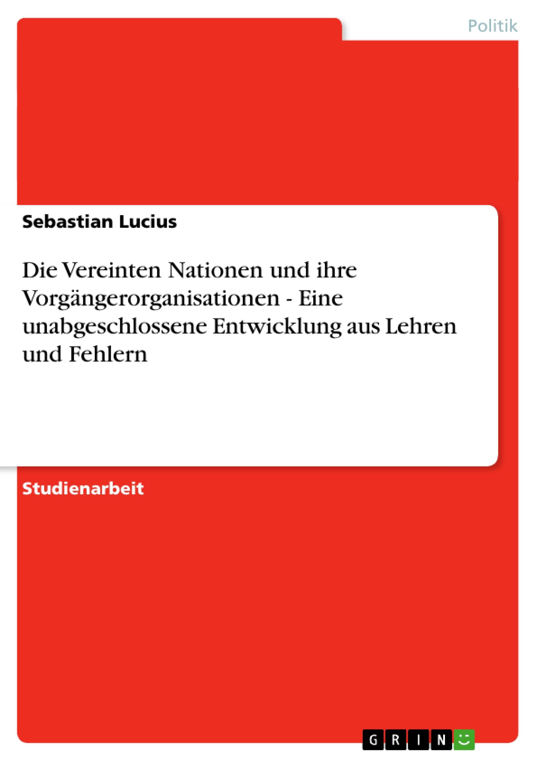 Die Vereinten Nationen und ihre Vorgängerorganisationen - Eine unabgeschlossene Entwicklung aus Lehren und Fehlern