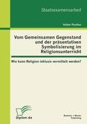 Vom Gemeinsamen Gegenstand und der präsentativen Symbolisierung im Religionsunterricht: Wie kann Religion inklusiv vermittelt werden?