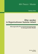 Älter werden in Organisationen Sozialer Arbeit: Alternsgerechte Personalentwicklungskonzepte im demografischen Wandel