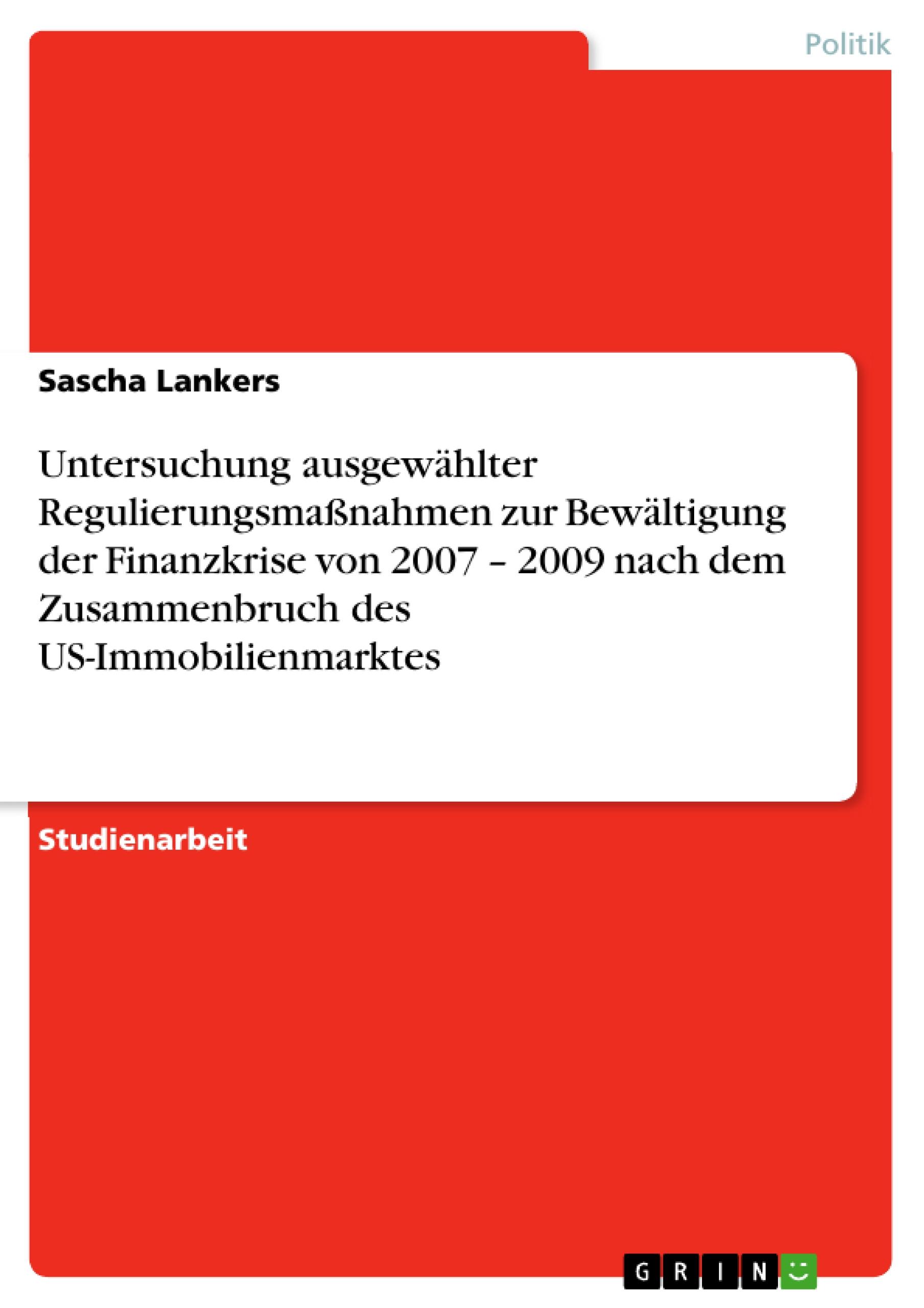 Untersuchung ausgewählter Regulierungsmaßnahmen zur Bewältigung der Finanzkrise von 2007 ¿ 2009 nach dem Zusammenbruch des US-Immobilienmarktes