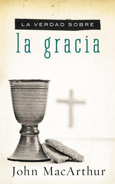 La Verdad Sobre la Gracia = The Truth about Grace