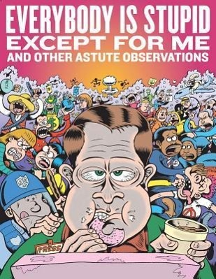 Everybody Is Stupid Except for Me and Other Astute Observations: A Decade's Worth of Cartoon Reporting for Reason Magazine