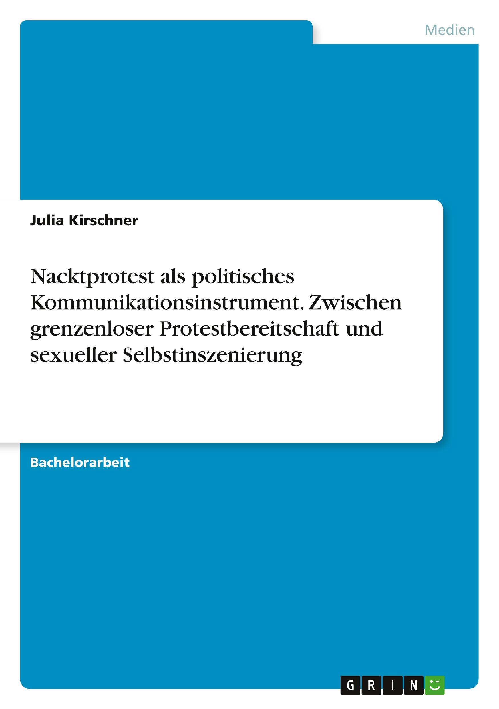 Nacktprotest als politisches Kommunikationsinstrument. Zwischen grenzenloser Protestbereitschaft und sexueller Selbstinszenierung