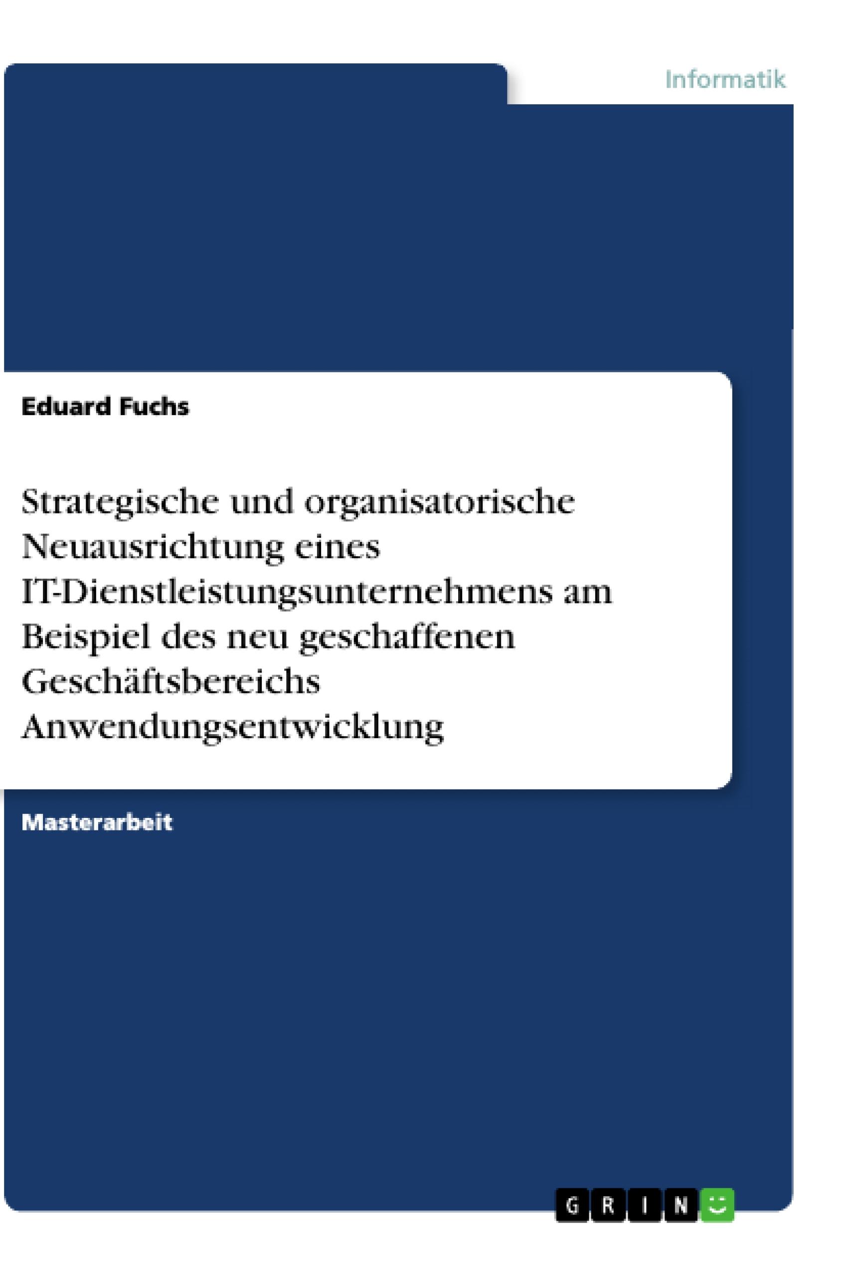 Strategische und organisatorische Neuausrichtung eines IT-Dienstleistungsunternehmens am Beispiel des neu geschaffenen Geschäftsbereichs Anwendungsentwicklung