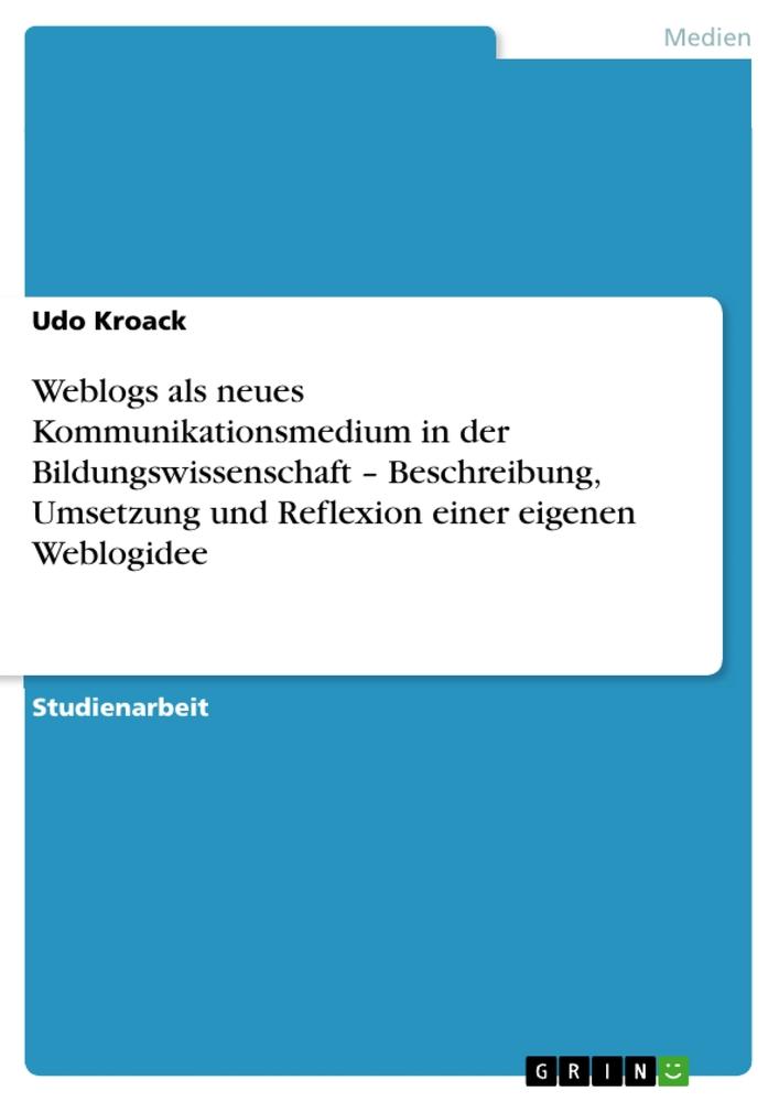 Weblogs als neues Kommunikationsmedium in der Bildungswissenschaft ¿ Beschreibung, Umsetzung und Reflexion einer eigenen Weblogidee