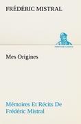 Mes Origines; Mémoires Et Récits De Frédéric Mistral