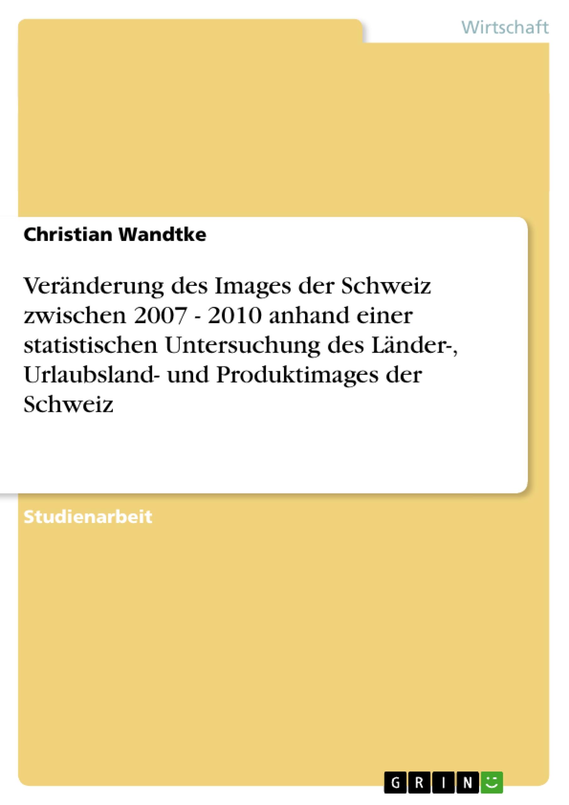 Veränderung des Images der Schweiz zwischen 2007 - 2010 anhand einer statistischen Untersuchung des Länder-, Urlaubsland- und Produktimages der Schweiz