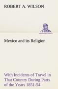 Mexico and its Religion With Incidents of Travel in That Country During Parts of the Years 1851-52-53-54, and Historical Notices of Events Connected With Places Visited