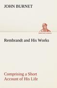 Rembrandt and His Works Comprising a Short Account of His Life; with a Critical Examination into His Principles and Practice of Design, Light, Shade, and Colour. Illustrated by Examples from the Etchings of Rembrandt.