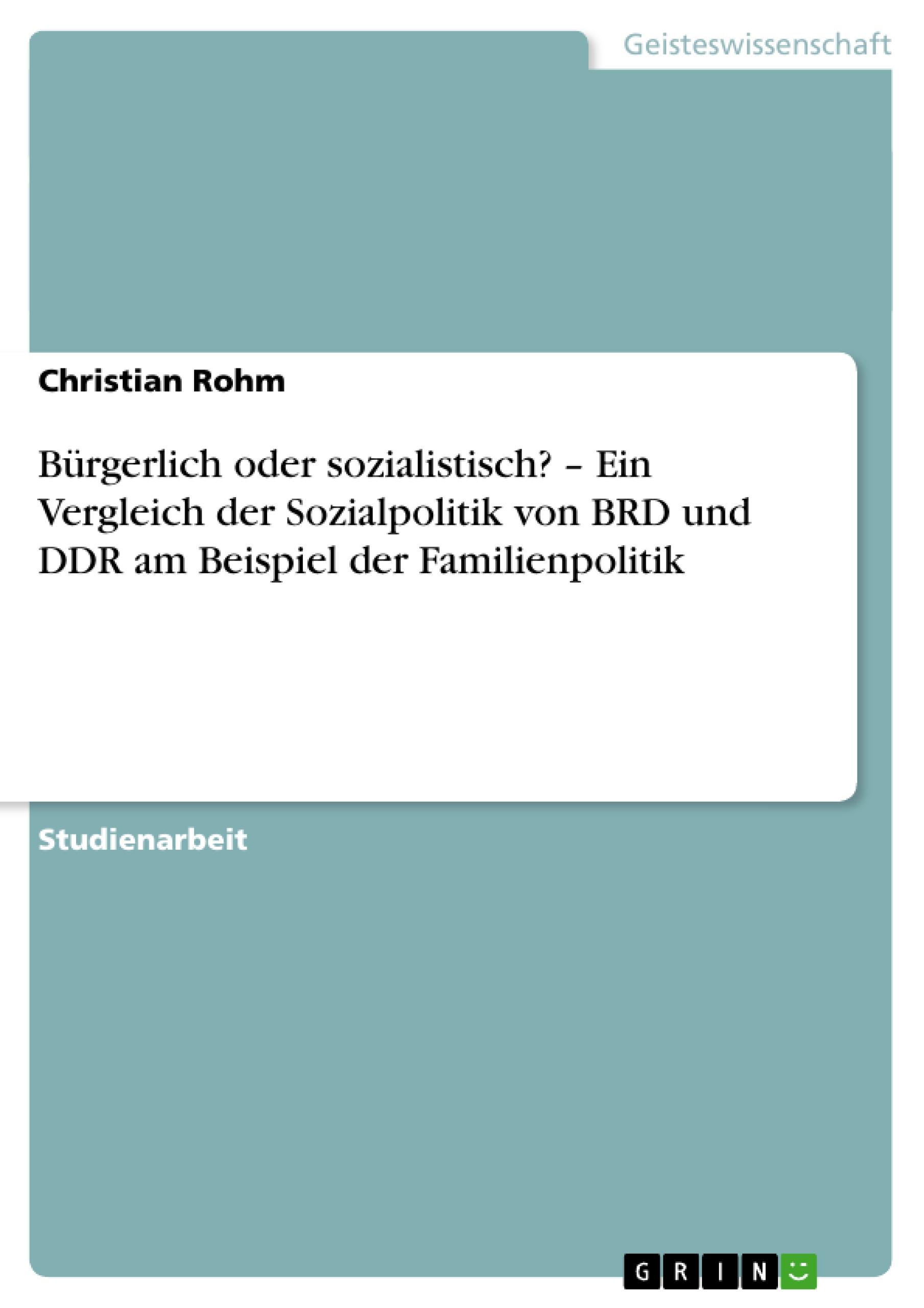 Bürgerlich oder sozialistisch? ¿ Ein Vergleich der Sozialpolitik von BRD und DDR am Beispiel der Familienpolitik