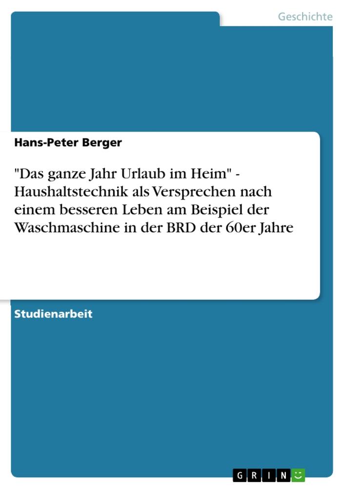 "Das ganze Jahr Urlaub im Heim" - Haushaltstechnik als Versprechen nach einem besseren Leben am Beispiel der Waschmaschine in der BRD der 60er Jahre