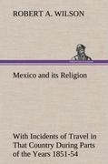 Mexico and its Religion With Incidents of Travel in That Country During Parts of the Years 1851-52-53-54, and Historical Notices of Events Connected With Places Visited