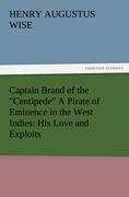 Captain Brand of the "Centipede" A Pirate of Eminence in the West Indies: His Love and Exploits, Together with Some Account of the Singular Manner by Which He Departed This Life