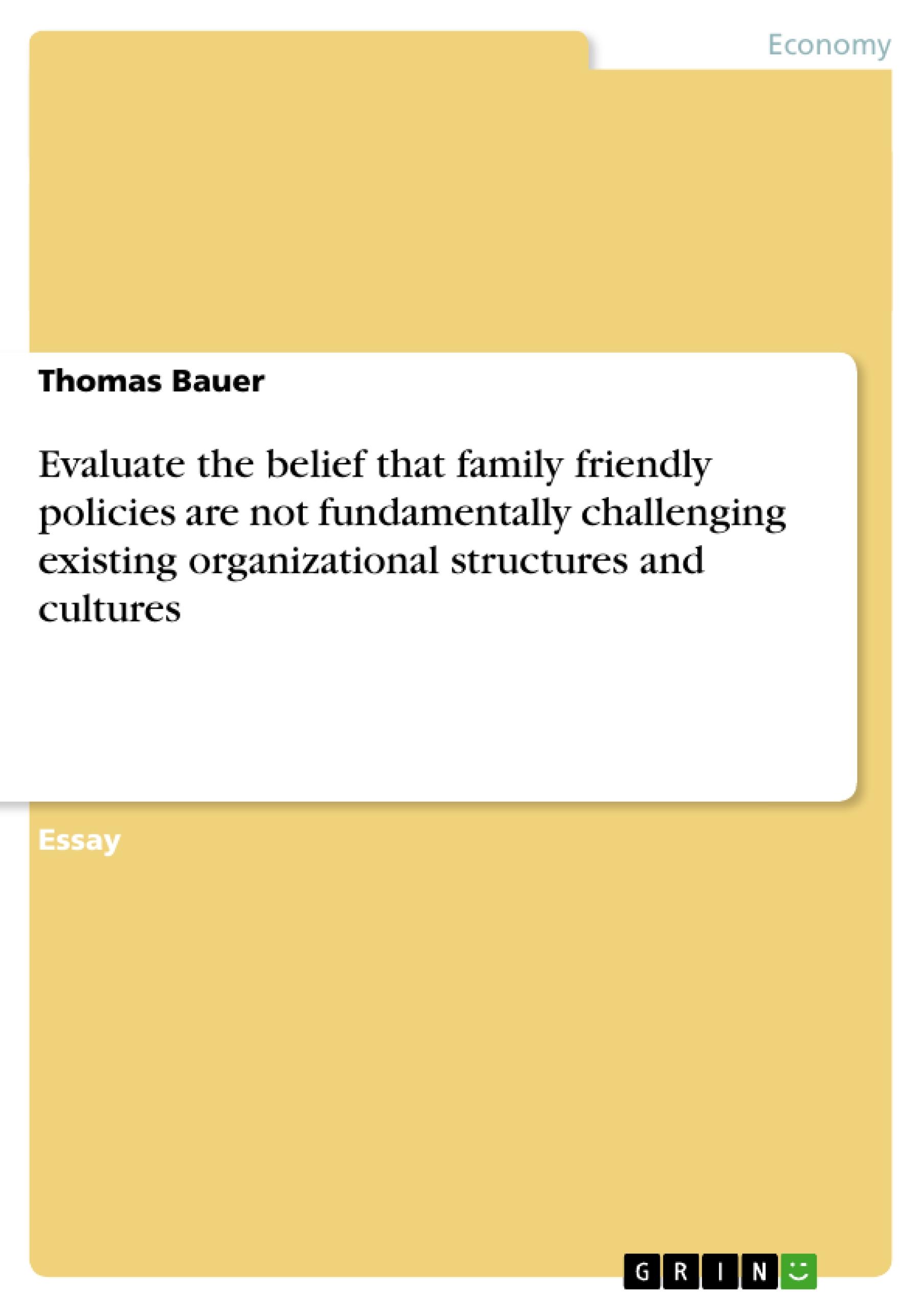 Evaluate the belief that family friendly policies are not fundamentally challenging existing organizational structures and cultures