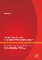 ¿Flüchtling zu sein, ist (k)eine Weltanschauung¿? Die politische Integration von Westdeutschen und Vertriebenen und der BHE in Nordrhein-Westfalen 1945-1955