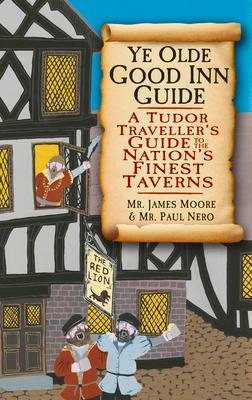 Ye Olde Good Inn Guide: A Tudor Traveller's Guide to the Nation's Finest Taverns