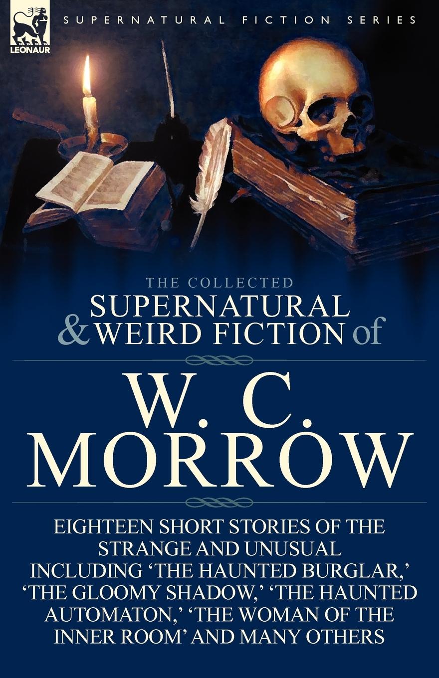 The Collected Supernatural and Weird Fiction of W. C. Morrow