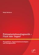 Präimplantationsdiagnostik ¿ Fluch oder Segen? Perspektiven, Argumentationsstrategien und Lösungsansätze