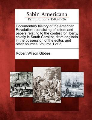 Documentary History of the American Revolution: Consisting of Letters and Papers Relating to the Contest for Liberty, Chiefly in South Carolina, from