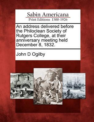 An Address Delivered Before the Philoclean Society of Rutgers College, at Their Anniversary Meeting Held December 8, 1832.